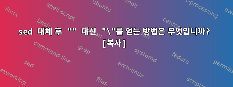 sed 대체 후 "" 대신 "\"를 얻는 방법은 무엇입니까? [복사]