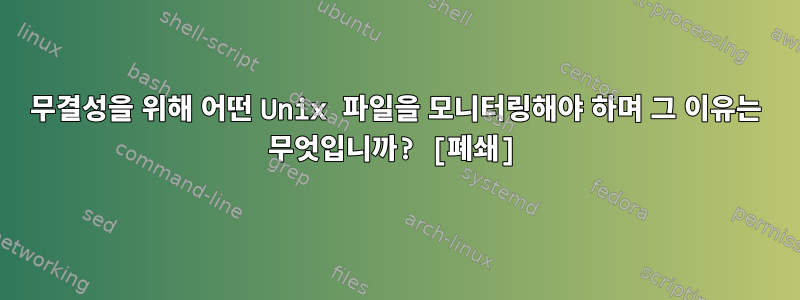 무결성을 위해 어떤 Unix 파일을 모니터링해야 하며 그 이유는 무엇입니까? [폐쇄]