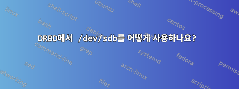 DRBD에서 /dev/sdb를 어떻게 사용하나요?