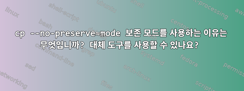 cp --no-preserve=mode 보존 모드를 사용하는 이유는 무엇입니까? 대체 도구를 사용할 수 있나요?