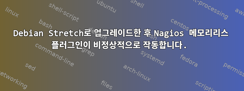 Debian Stretch로 업그레이드한 후 Nagios 메모리리스 플러그인이 비정상적으로 작동합니다.