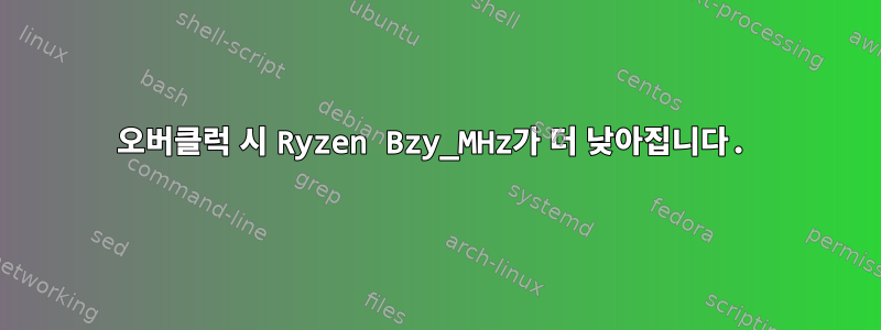 오버클럭 시 Ryzen Bzy_MHz가 더 낮아집니다.