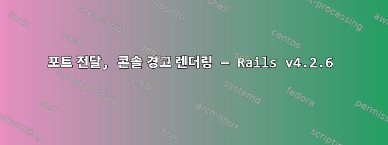 포트 전달, 콘솔 경고 렌더링 — Rails v4.2.6