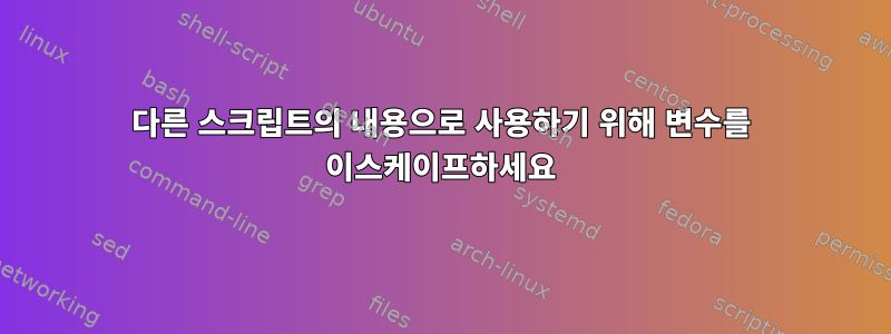 다른 스크립트의 내용으로 사용하기 위해 변수를 이스케이프하세요