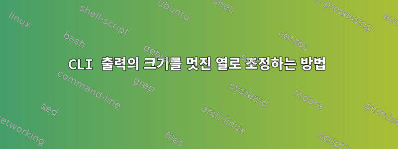 CLI 출력의 크기를 멋진 열로 조정하는 방법