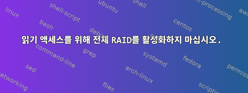 읽기 액세스를 위해 전체 RAID를 활성화하지 마십시오.