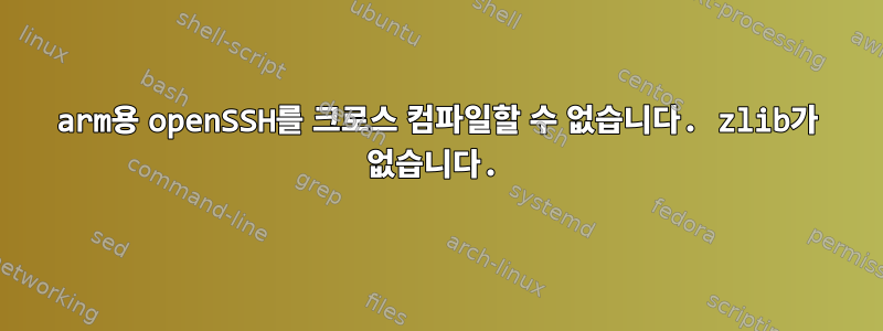 arm용 openSSH를 크로스 컴파일할 수 없습니다. zlib가 없습니다.