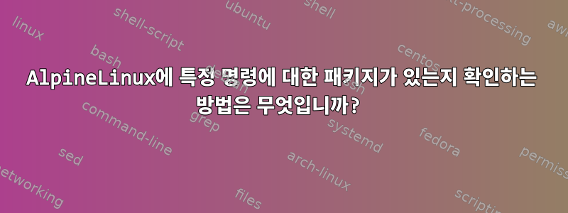 AlpineLinux에 특정 명령에 대한 패키지가 있는지 확인하는 방법은 무엇입니까?