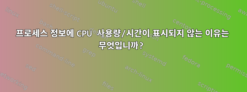 프로세스 정보에 CPU 사용량/시간이 표시되지 않는 이유는 무엇입니까?