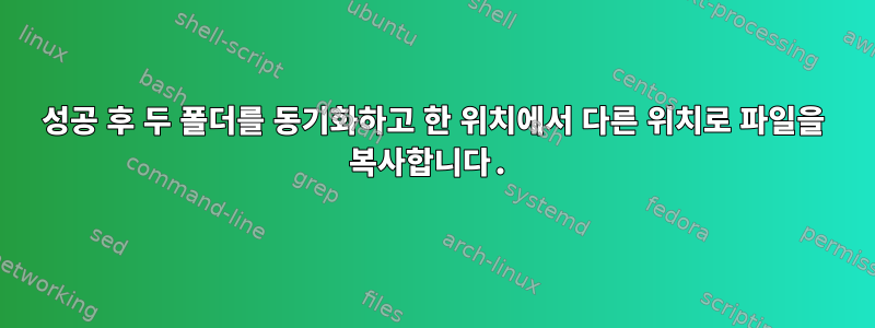 성공 후 두 폴더를 동기화하고 한 위치에서 다른 위치로 파일을 복사합니다.