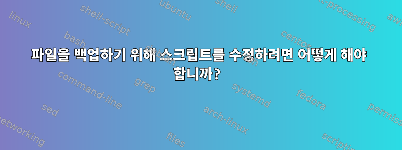 파일을 백업하기 위해 스크립트를 수정하려면 어떻게 해야 합니까?