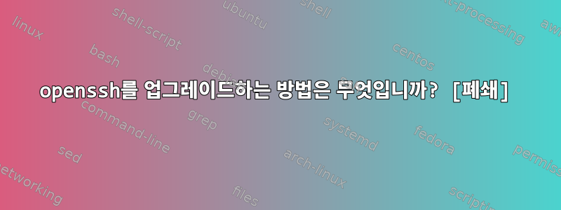 openssh를 업그레이드하는 방법은 무엇입니까? [폐쇄]