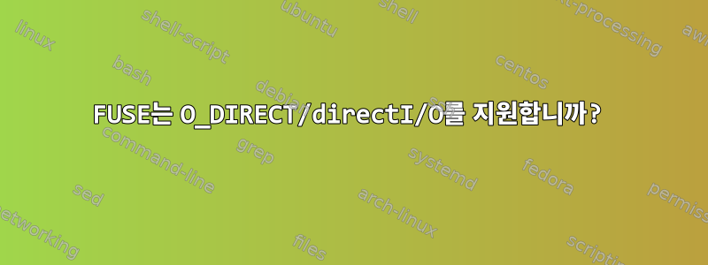 FUSE는 O_DIRECT/directI/O를 지원합니까?