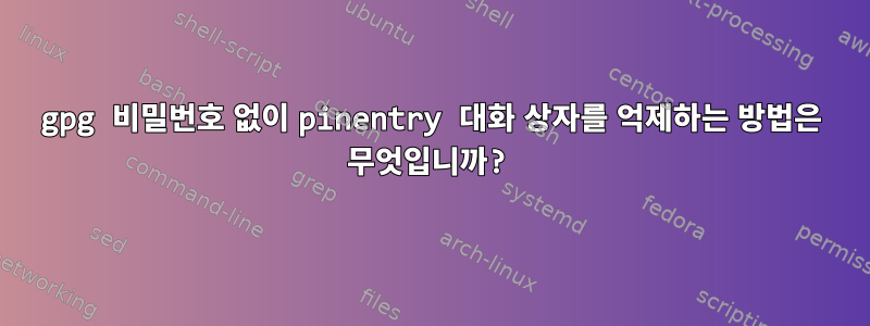 gpg 비밀번호 없이 pinentry 대화 상자를 억제하는 방법은 무엇입니까?