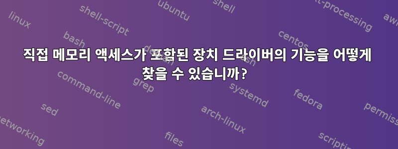 직접 메모리 액세스가 포함된 장치 드라이버의 기능을 어떻게 찾을 수 있습니까?