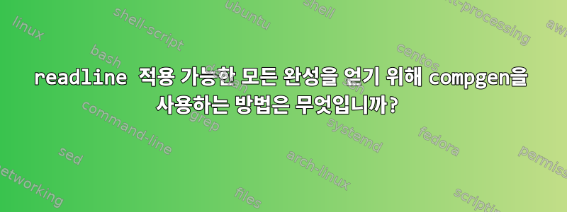 readline 적용 가능한 모든 완성을 얻기 위해 compgen을 사용하는 방법은 무엇입니까?