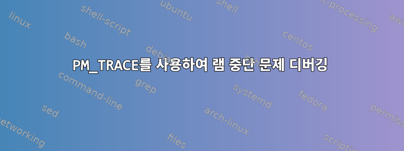 PM_TRACE를 사용하여 램 중단 문제 디버깅