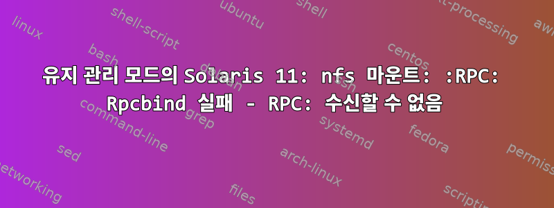 유지 관리 모드의 Solaris 11: nfs 마운트: :RPC: Rpcbind 실패 - RPC: 수신할 수 없음