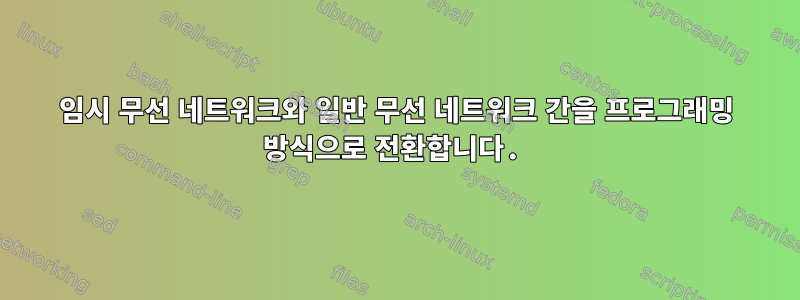 임시 무선 네트워크와 일반 무선 네트워크 간을 프로그래밍 방식으로 전환합니다.