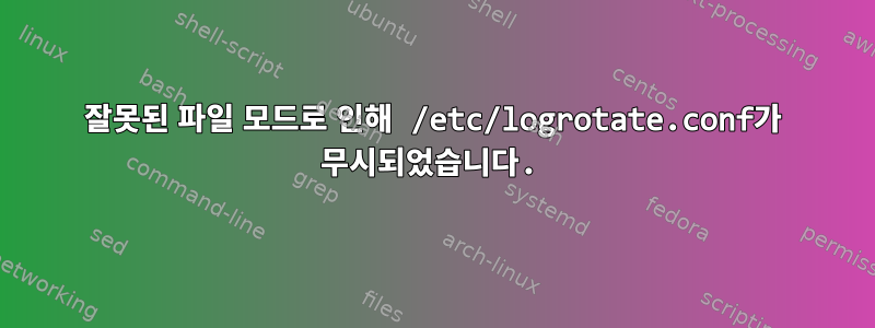 잘못된 파일 모드로 인해 /etc/logrotate.conf가 무시되었습니다.