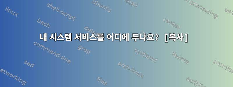 내 시스템 서비스를 어디에 두나요? [복사]