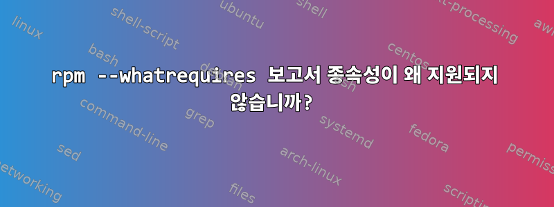 rpm --whatrequires 보고서 종속성이 왜 지원되지 않습니까?