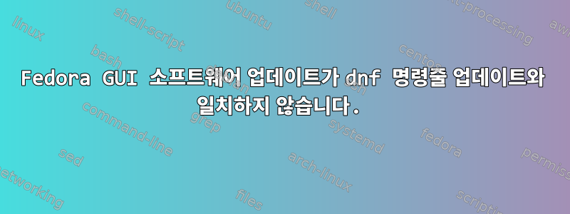 Fedora GUI 소프트웨어 업데이트가 dnf 명령줄 업데이트와 일치하지 않습니다.