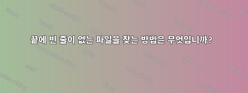 끝에 빈 줄이 없는 파일을 찾는 방법은 무엇입니까?