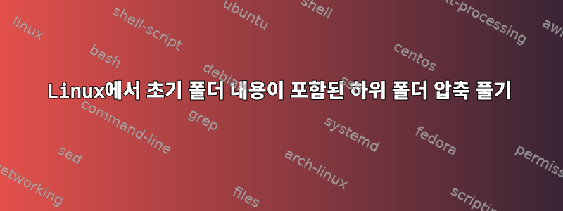 Linux에서 초기 폴더 내용이 포함된 하위 폴더 압축 풀기