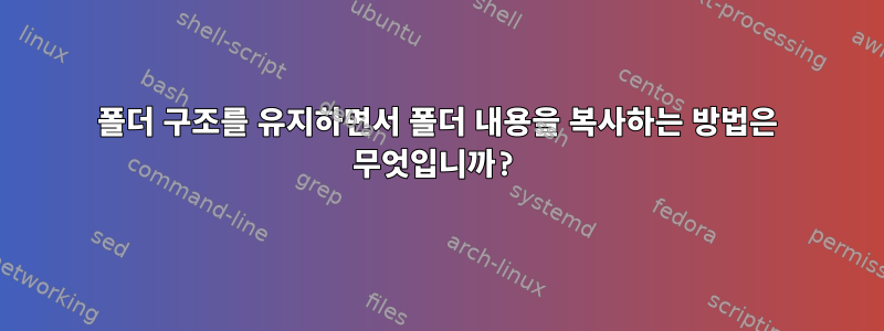 폴더 구조를 유지하면서 폴더 내용을 복사하는 방법은 무엇입니까?