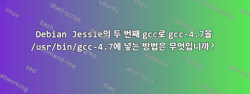 Debian Jessie의 두 번째 gcc로 gcc-4.7을 /usr/bin/gcc-4.7에 넣는 방법은 무엇입니까?