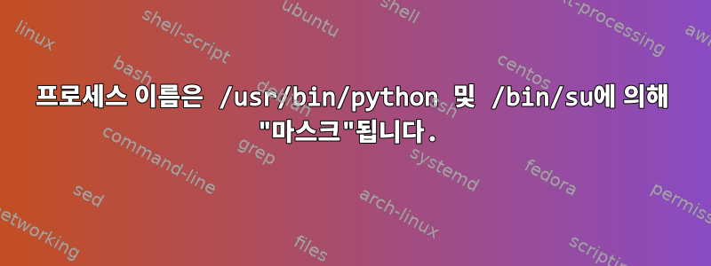 프로세스 이름은 /usr/bin/python 및 /bin/su에 의해 "마스크"됩니다.