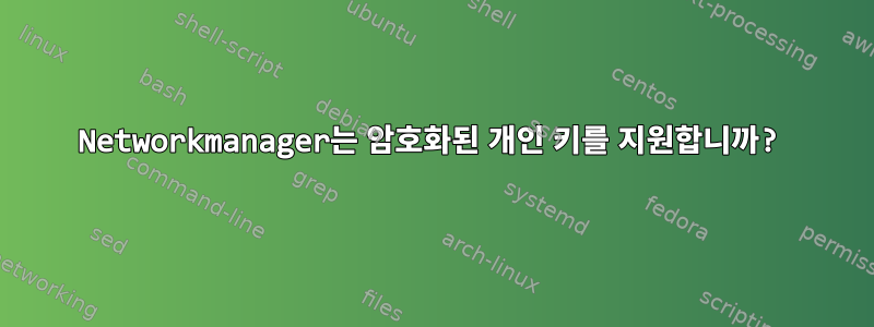 Networkmanager는 암호화된 개인 키를 지원합니까?