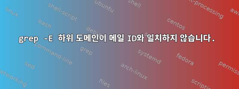 grep -E 하위 도메인이 메일 ID와 일치하지 않습니다.