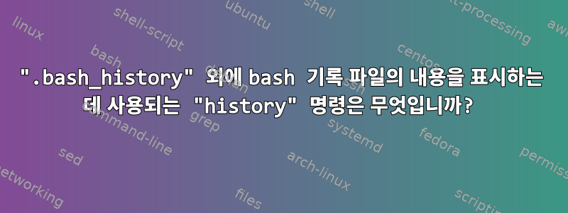 ".bash_history" 외에 bash 기록 파일의 내용을 표시하는 데 사용되는 "history" 명령은 무엇입니까?