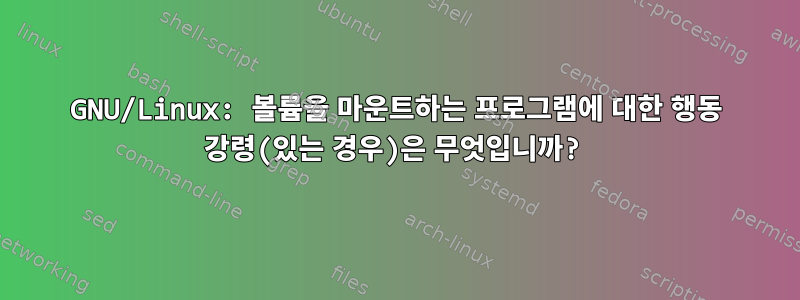 GNU/Linux: 볼륨을 마운트하는 프로그램에 대한 행동 강령(있는 경우)은 무엇입니까?