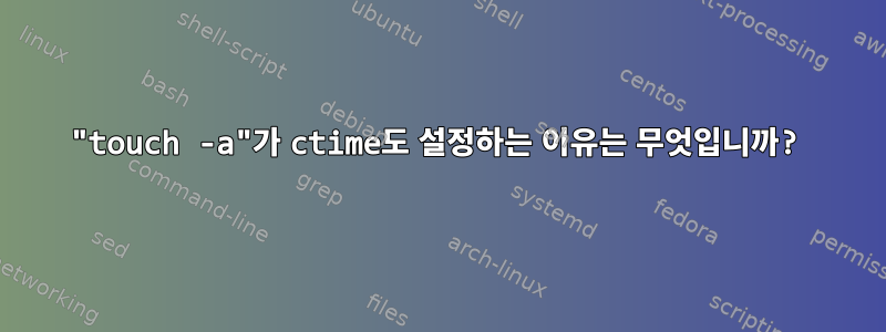 "touch -a"가 ctime도 설정하는 이유는 무엇입니까?