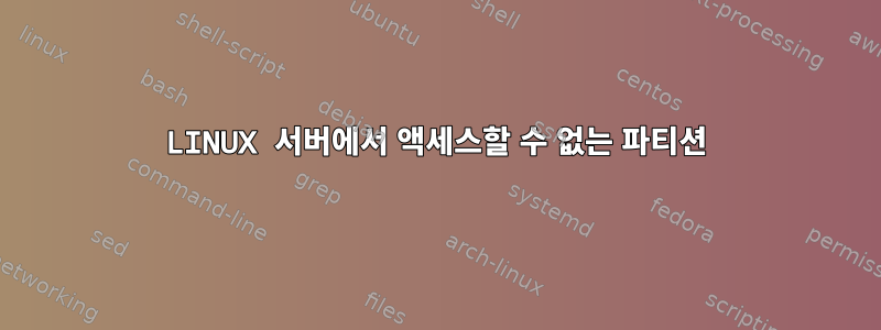 LINUX 서버에서 액세스할 수 없는 파티션