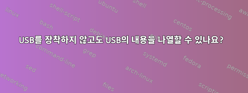 USB를 장착하지 않고도 USB의 내용을 나열할 수 있나요?