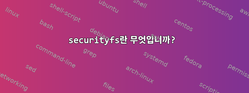 securityfs란 무엇입니까?