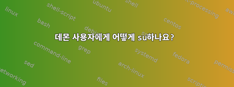 데몬 사용자에게 어떻게 su하나요?