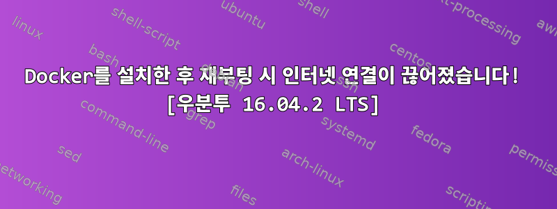 Docker를 설치한 후 재부팅 시 인터넷 연결이 끊어졌습니다! [우분투 16.04.2 LTS]