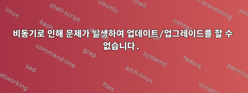 비동기로 인해 문제가 발생하여 업데이트/업그레이드를 할 수 없습니다.