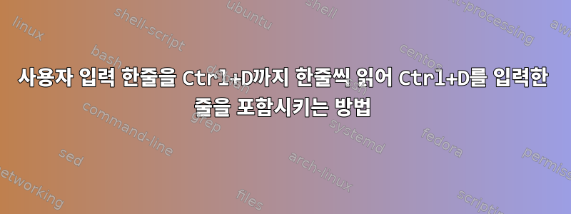 사용자 입력 한줄을 Ctrl+D까지 한줄씩 읽어 Ctrl+D를 입력한 줄을 포함시키는 방법