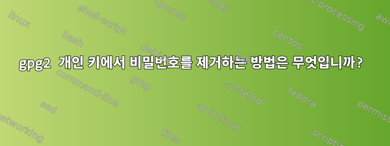 gpg2 개인 키에서 비밀번호를 제거하는 방법은 무엇입니까?