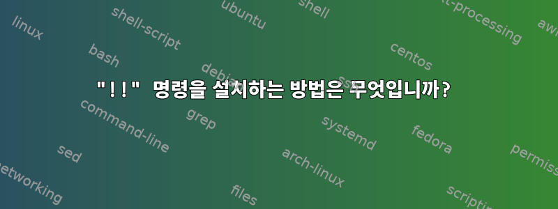 "!!" 명령을 설치하는 방법은 무엇입니까?