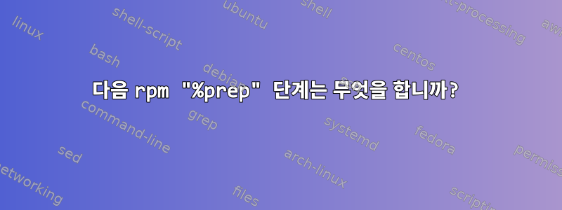 다음 rpm "%prep" 단계는 무엇을 합니까?