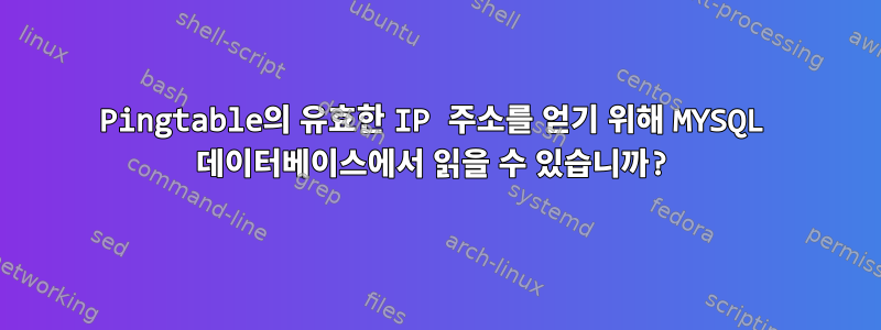 Pingtable의 유효한 IP 주소를 얻기 위해 MYSQL 데이터베이스에서 읽을 수 있습니까?