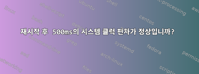 재시작 후 500ms의 시스템 클럭 편차가 정상입니까?