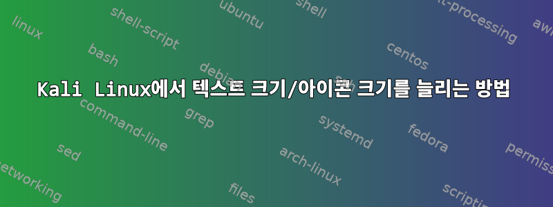 Kali Linux에서 텍스트 크기/아이콘 크기를 늘리는 방법